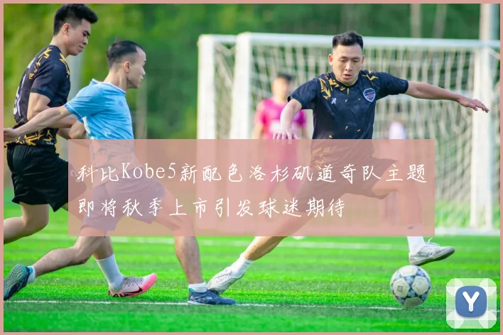 科比Kobe5新配色洛杉矶道奇队主题即将秋季上市引发球迷期待