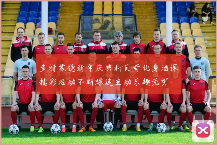 多特蒙德新年庆典科瓦奇化身酒保精彩活动不断球迷互动乐趣无穷