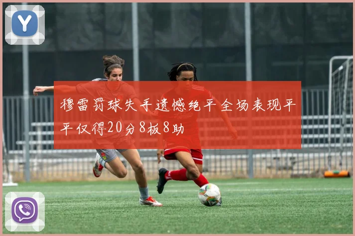 穆雷罚球失手遗憾绝平全场表现平平仅得20分8板8助