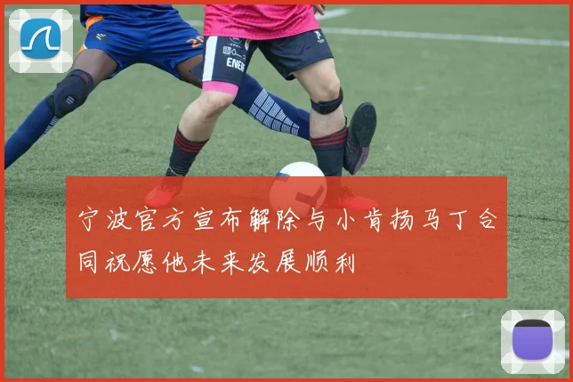 宁波官方宣布解除与小肯扬马丁合同祝愿他未来发展顺利