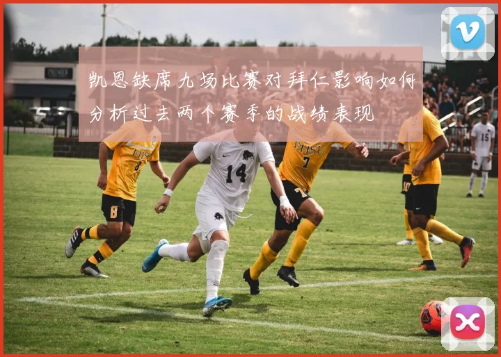 凯恩缺席九场比赛对拜仁影响如何分析过去两个赛季的战绩表现