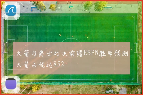 火箭与爵士对决前瞻ESPN胜率预测火箭占优达852