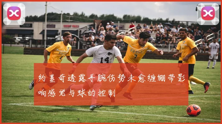 约基奇透露手腕伤势未愈缠绷带影响感觉与球的控制