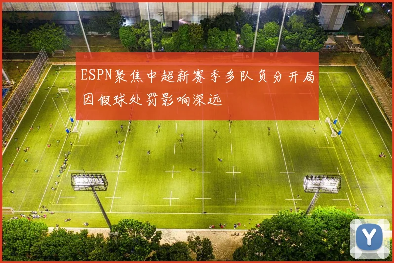 ESPN聚焦中超新赛季多队负分开局因假球处罚影响深远