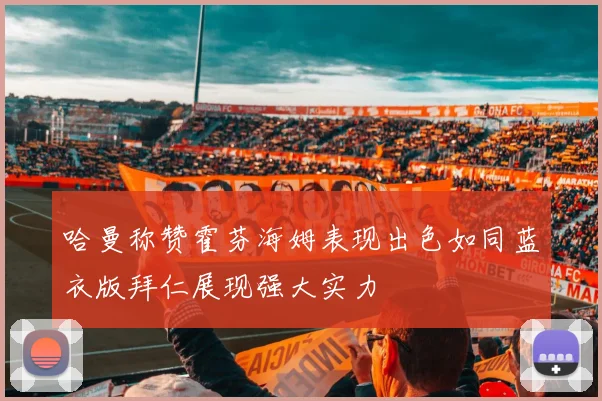 哈曼称赞霍芬海姆表现出色如同蓝衣版拜仁展现强大实力