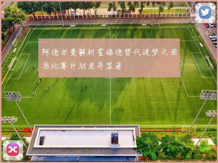 阿德尔曼解析霍福德替代追梦之困惑比赛计划差异显著
