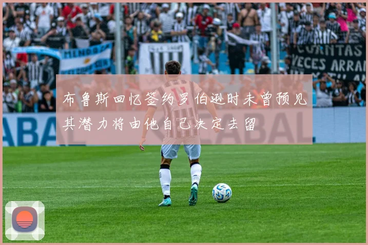 布鲁斯回忆签约罗伯逊时未曾预见其潜力将由他自己决定去留